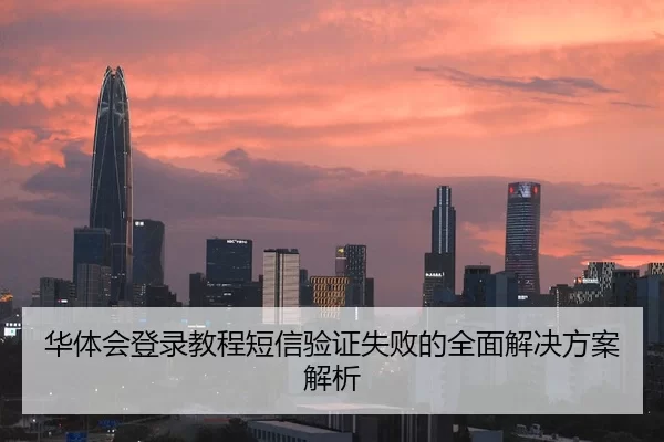 华体会登录教程短信验证失败的全面解决方案解析