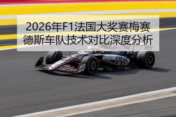 2026年F1法国大奖赛梅赛德斯车队技术对比深度分析