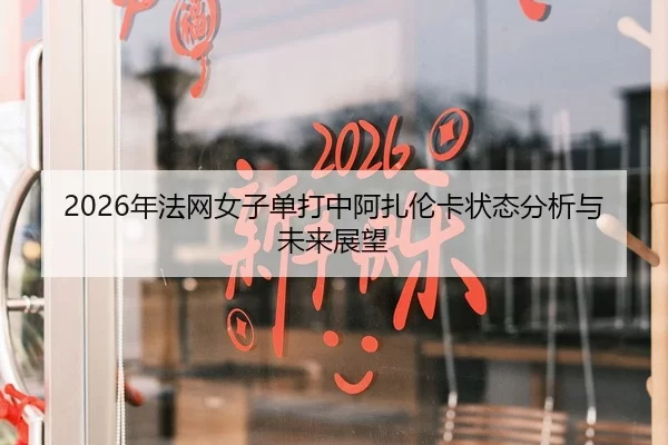 2026年法网女子单打中阿扎伦卡状态分析与未来展望