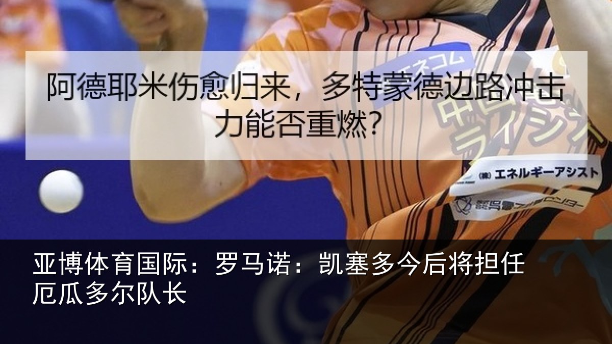 亚博体育国际：罗马诺：凯塞多今相关情况队长