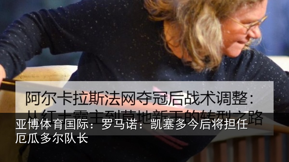 亚博体育国际:罗马诺:凯塞多今后将担任厄瓜多尔队长