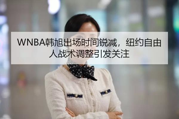 WNBA韩旭出场时间锐减，纽约自由人战术调整引发关注