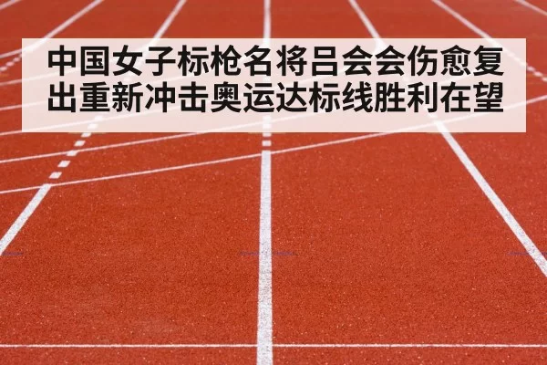 中国女子标枪名将吕会会伤愈复出重新冲击奥运达标线胜利在望