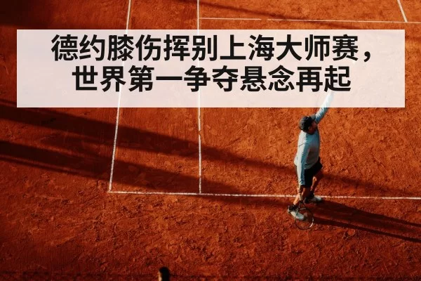 德约膝伤挥别上海大师赛，世界第一争夺悬念再起