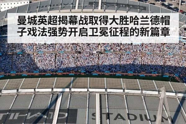 曼城英超揭幕战取得大胜哈兰德帽子戏法强势开启卫冕征程的新篇章