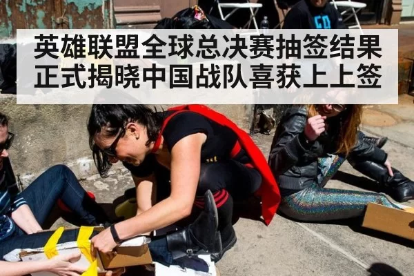 英雄联盟全球总决赛抽签结果正式揭晓中国战队喜获上上签