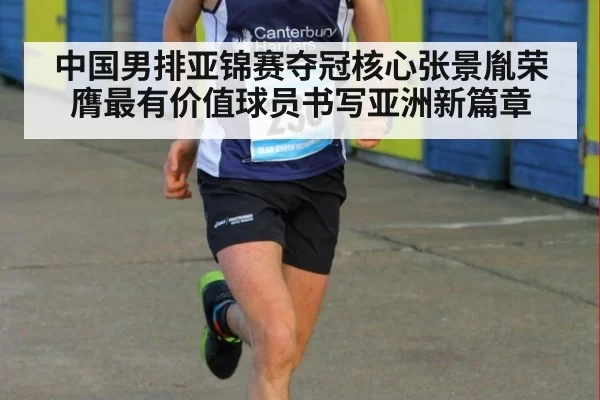 中国男排亚锦赛夺冠核心张景胤荣膺最有价值球员书写亚洲新篇章