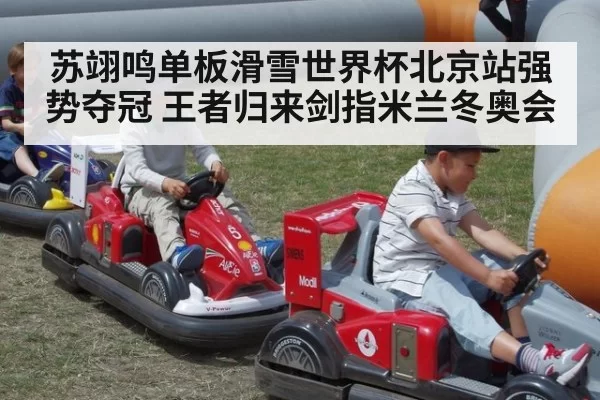 苏翊鸣单板滑雪世界杯北京站强势夺冠 王者归来剑指米兰冬奥会